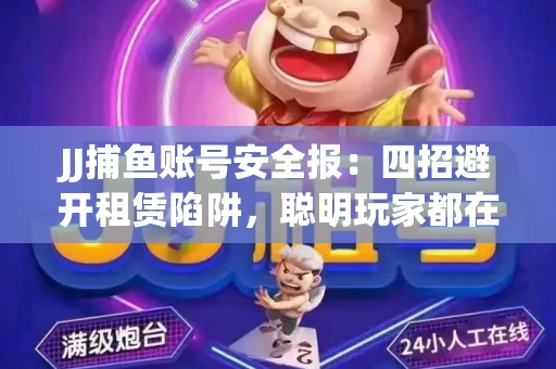 JJ捕鱼账号安全报：四招避开租赁陷阱，聪明玩家都在做